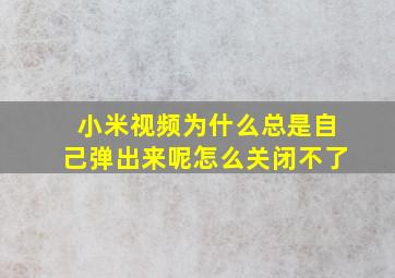 小米视频为什么总是自己弹出来呢怎么关闭不了