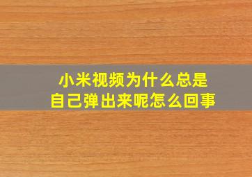 小米视频为什么总是自己弹出来呢怎么回事