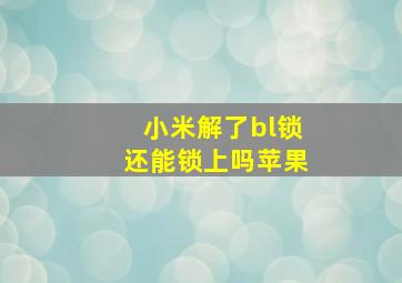 小米解了bl锁还能锁上吗苹果