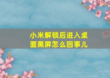 小米解锁后进入桌面黑屏怎么回事儿