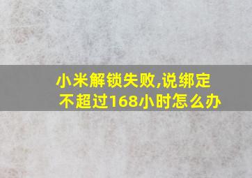 小米解锁失败,说绑定不超过168小时怎么办