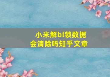 小米解bl锁数据会清除吗知乎文章