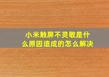 小米触屏不灵敏是什么原因造成的怎么解决