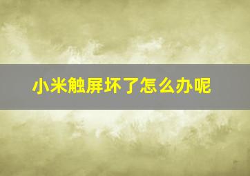 小米触屏坏了怎么办呢