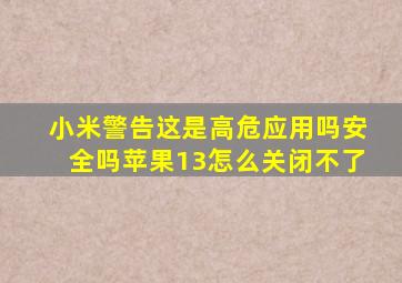 小米警告这是高危应用吗安全吗苹果13怎么关闭不了