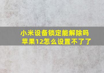 小米设备锁定能解除吗苹果12怎么设置不了了