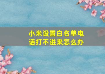 小米设置白名单电话打不进来怎么办