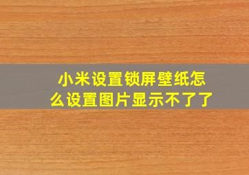 小米设置锁屏壁纸怎么设置图片显示不了了