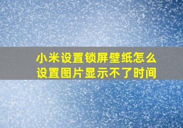 小米设置锁屏壁纸怎么设置图片显示不了时间