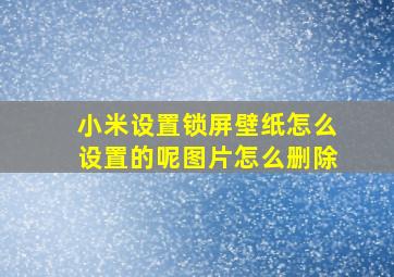 小米设置锁屏壁纸怎么设置的呢图片怎么删除