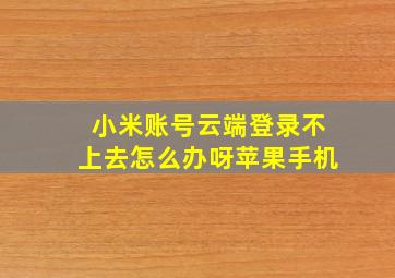 小米账号云端登录不上去怎么办呀苹果手机