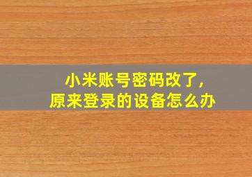 小米账号密码改了,原来登录的设备怎么办