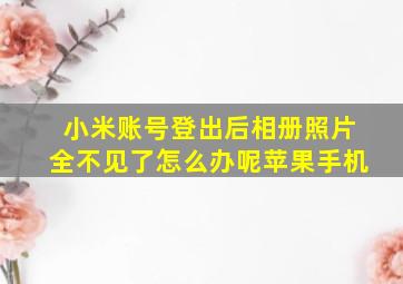 小米账号登出后相册照片全不见了怎么办呢苹果手机