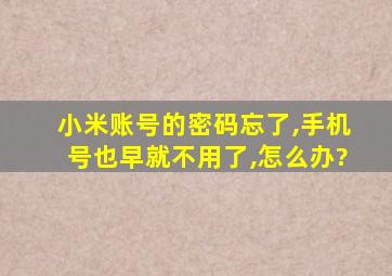 小米账号的密码忘了,手机号也早就不用了,怎么办?