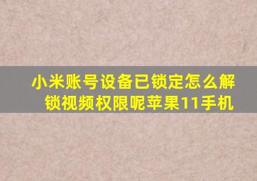 小米账号设备已锁定怎么解锁视频权限呢苹果11手机