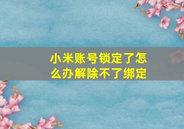 小米账号锁定了怎么办解除不了绑定