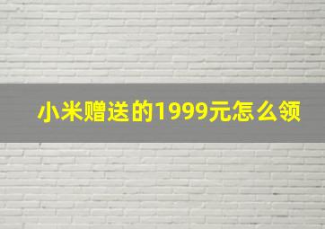 小米赠送的1999元怎么领