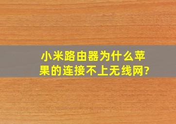 小米路由器为什么苹果的连接不上无线网?