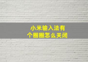 小米输入法有个圈圈怎么关闭