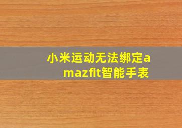 小米运动无法绑定amazfit智能手表