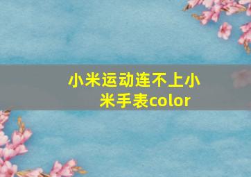 小米运动连不上小米手表color