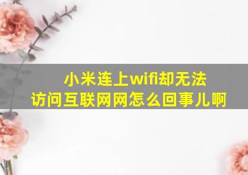 小米连上wifi却无法访问互联网网怎么回事儿啊