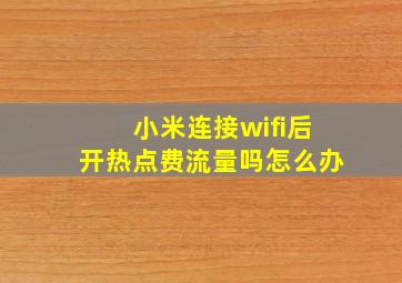 小米连接wifi后开热点费流量吗怎么办