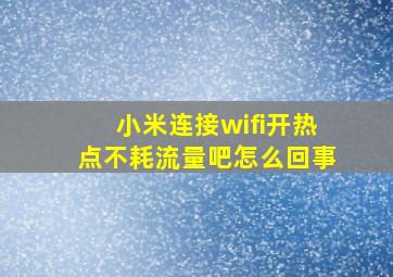 小米连接wifi开热点不耗流量吧怎么回事