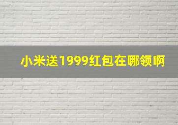 小米送1999红包在哪领啊