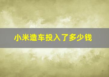 小米造车投入了多少钱