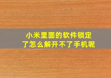 小米里面的软件锁定了怎么解开不了手机呢