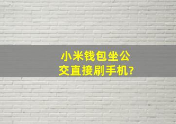 小米钱包坐公交直接刷手机?