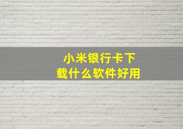 小米银行卡下载什么软件好用