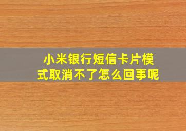 小米银行短信卡片模式取消不了怎么回事呢