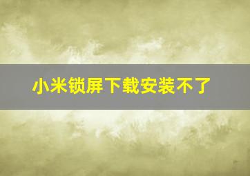 小米锁屏下载安装不了