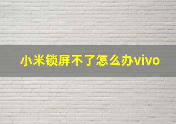 小米锁屏不了怎么办vivo