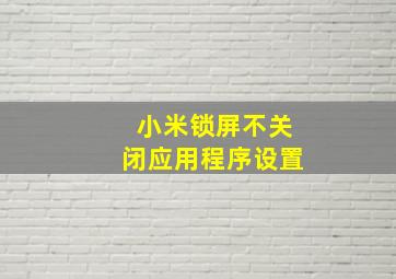 小米锁屏不关闭应用程序设置