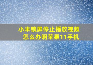 小米锁屏停止播放视频怎么办啊苹果11手机