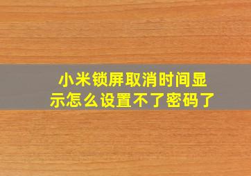 小米锁屏取消时间显示怎么设置不了密码了