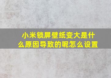 小米锁屏壁纸变大是什么原因导致的呢怎么设置