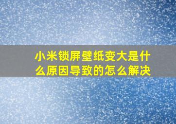 小米锁屏壁纸变大是什么原因导致的怎么解决