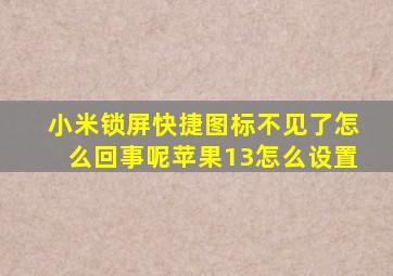 小米锁屏快捷图标不见了怎么回事呢苹果13怎么设置