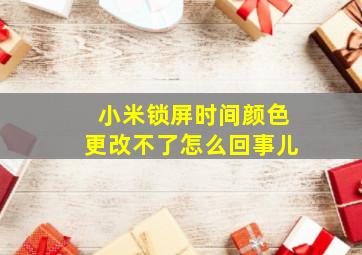 小米锁屏时间颜色更改不了怎么回事儿