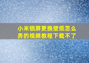 小米锁屏更换壁纸怎么弄的视频教程下载不了