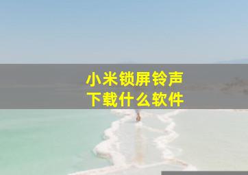 小米锁屏铃声下载什么软件