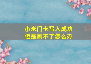 小米门卡写入成功但是刷不了怎么办