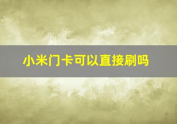 小米门卡可以直接刷吗