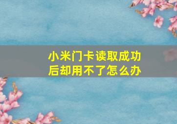 小米门卡读取成功后却用不了怎么办