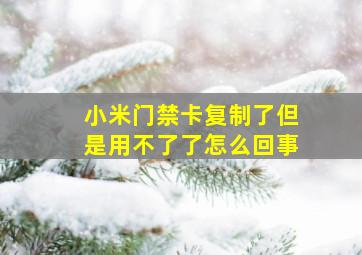 小米门禁卡复制了但是用不了了怎么回事