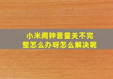 小米闹钟音量关不完整怎么办呀怎么解决呢